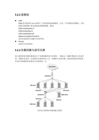 5.2.2 连接池 

   C3P0 
    C3P0 是在我们的 crm 系统中广泛使用的连接池模块。它是一个开源的应用模块，与性
    能相关的配置主要为连接池参数的配置。例如： 
    C3P0.initialPoolSize=5 
    C3P0.minPoolSize=5 
    C3P0.maxPoolSize=25 
    dbpool.numHelperThreads=5 
    更多信息请参考 C3P0 开发者网站。 
   Proxool 
    请参考开发者网站。 


5.2.3 负载均衡与读写分离 




                              s
线上提供的很多服务都是进行了负载均衡和读写分离的。一般而言，写操作都是在主库进行

                         lu
的，读操作会采用一定的算法分离到从库上去，来减轻主库的负载，提高系统的总体性能。
在进行性能测试时需要充分考虑到这一点。 
                p   ha
             ce
      bu




                                         
                以读为主的网站负载均衡示意图 
 
 