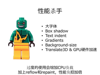性能杀⼿

        •   ⼤字体
        •   Box shadow
        •   Text indent
        •   Gradients
        •   Background-size
        •   Translate3D & GPU硬件加速

        http://estelle.github.com/mobileperf/#slide37


   过度的使⽤会增加CPU负载
加上reflow和repaint，性能负担加倍
 