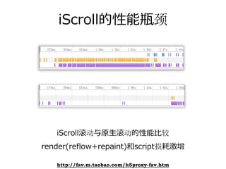 iScroll的性能瓶颈




   iScroll滚动与原⽣滚动的性能⽐较
render(reflow+repaint)和script损耗激增

   http://fav.m.taobao.com/h5proxy-fav.htm
 
