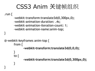 CSS3 Anim 关键帧组织
.run {
         -webkit-transform:translate3d(0,300px,0);
         -webkit-animation-duration: .4s;
         -webkit-animation-iteration-count: 1;
         -webkit-animation-name:anim-top;
}

@-webkit-keyframes anim-top {
     from {
            -webkit-transform:translate3d(0,0,0);
     }
     to {
            -webkit-transform:translate3d(0,300px,0);
     }
}
 