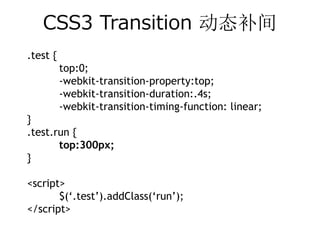 CSS3 Transition 动态补间
.test {
          top:0;
          -webkit-transition-property:top;
          -webkit-transition-duration:.4s;
          -webkit-transition-timing-function: linear;
}
.test.run {
       top:300px;
}

<script>
       $(‘.test’).addClass(‘run’);
</script>
 