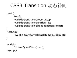 CSS3 Transition 动态补间
.test {
          top:0;
          -webkit-transition-property:top;
          -webkit-transition-duration:.4s;
          -webkit-transition-timing-function: linear;
}
.test.run {
       -webkit-transform:translate3d(0,300px,0);
}

<script>
       $(‘.test’).addClass(‘run’);
</script>
 