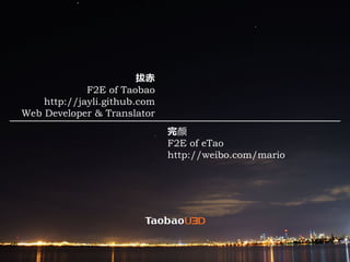 拔⾚
             F2E of Taobao
    http://jayli.github.com
Web Developer & Translator
                              完颜
                              F2E of eTao
                              http://weibo.com/mario
 