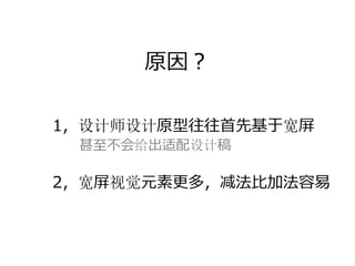 原因？

1，设计师设计原型往往⾸先基于宽屏
 甚⾄不会给出适配设计稿

2，宽屏视觉元素更多，减法⽐加法容易
 