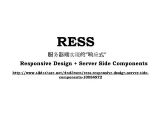 RESS
                  服务器端实现的“响应式”
   Responsive Design + Server Side Components
http://www.slideshare.net/4nd3rsen/ress-responsive-design-server-side-
                       components-10084972
 