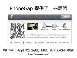 PhoneGap 提供了⼀些思路




将HTML5 App打成安装包，但包升级时⽆法⾃动更新
         http://phonegap.com/
 
