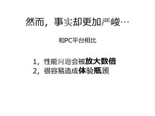 然⽽，事实却更加严峻…
   和PC平台相⽐


1，性能问题会被放⼤数倍
2，很容易造成体验瓶颈
 