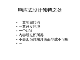 响应式设计独特之处

•   ⼀套项⽬代码
•   ⼀套开发环境
•   ⼀个URL
•   内容所见即所得
•   不会因为终端升级⽽导致不可⽤
•   …
 