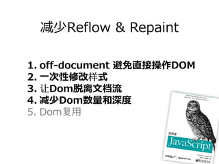减少Reflow & Repaint

1. off-document 避免直接操作DOM
2. ⼀次性修改样式
3. 让Dom脱离⽂档流
4. 减少Dom数量和深度
5. Dom复⽤
 