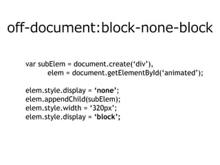 off-document:block-none-block

  var subElem = document.create(‘div’),
         elem = document.getElementById(‘animated’);

  elem.style.display = ‘none’;
  elem.appendChild(subElem);
  elem.style.width = ‘320px’;
  elem.style.height = ‘480px’;….
  elem.style.display = ‘block’;
 