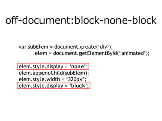 off-document:block-none-block

  var subElem = document.create(‘div’),
         elem = document.getElementById(‘animated’);

  elem.style.display = ‘none’;
  elem.appendChild(subElem);
  elem.style.width = ‘320px’;
  elem.style.height = ‘480px’;….
  elem.style.display = ‘block’;
 
