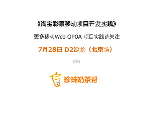 《淘宝彩票移动项⽬开发实践》

更多移动Web OPOA 项⽬实践请关注

7⽉28⽇ D2沙龙（北京场）
         函⾕
 