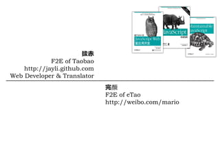拔⾚
             F2E of Taobao
    http://jayli.github.com
Web Developer & Translator
                              完颜
                              F2E of eTao
                              http://weibo.com/mario
 