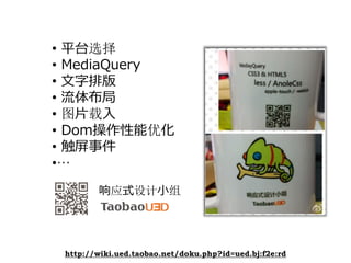 • 平台选择
• MediaQuery
• ⽂字排版
• 流体布局
• 图⽚载⼊
• Dom操作性能优化
• 触屏事件
•…
         响应式设计⼩组




 http://wiki.ued.taobao.net/doku.php?i...