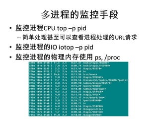 多进程的监控手段
• 监控进程CPU top –p pid
– 简单处理甚至可以查看进程处理的URL请求

• 监控进程的IO iotop –p pid
• 监控进程的物理内存使用 ps, /proc

 