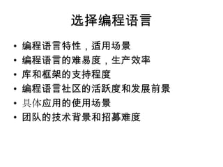 选择编程语言
•
•
•
•
•
•

编程语言特性，适用场景
编程语言的难易度，生产效率
库和框架的支持程度
编程语言社区的活跃度和发展前景
具体应用的使用场景
团队的技术背景和招募难度

 