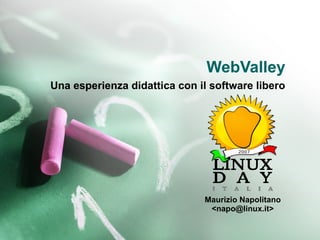 WebValley
Una esperienza didattica con il software libero




                              Maurizio Napolitano
                               <napo@linux.it>