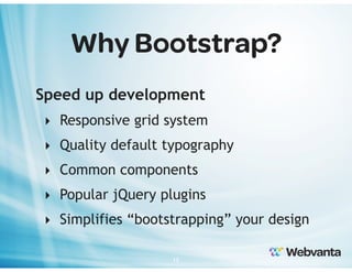 Why Bootstrap?
Speed up development
‣ Responsive grid system
‣ Quality default typography
‣ Common components
‣ Popular jQuery plugins
‣ Simplifies “bootstrapping” your design
15

 