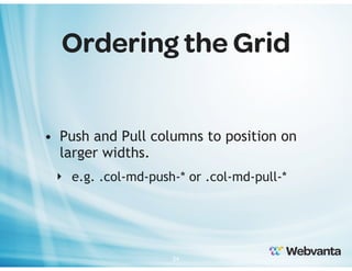 Ordering the Grid
• Push and Pull columns to position on
larger widths.
‣ e.g. .col-md-push-* or .col-md-pull-*

24

 