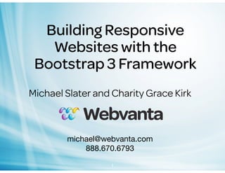 Building Responsive
Websites with the
Bootstrap 3 Framework
Michael Slater and Charity Grace Kirk

michael@webvanta.com
888.670.6793
1

 