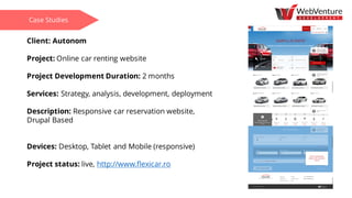Client: Autonom
Project: Online car renting website
Project Development Duration: 2 months
Services: Strategy, analysis, development, deployment
Description: Responsive car reservation website,
Drupal Based
Devices: Desktop, Tablet and Mobile (responsive)
Project status: live, http://www.flexicar.ro
Case Studies
 