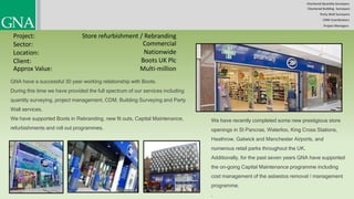 Chartered Quantity Surveyors
Party Wall Surveyors
Chartered Building Surveyors
CDM-Coordinators
Project Managers
Project:
Sector:
Location:
Client:
Store refurbishment / Rebranding
Commercial
Nationwide
Boots UK Plc
GNA have a successful 30 year working relationship with Boots.
During this time we have provided the full spectrum of our services including
quantity surveying, project management, CDM, Building Surveying and Party
Wall services.
We have supported Boots in Rebranding, new fit outs, Capital Maintenance,
refurbishments and roll out programmes.
We have recently completed some new prestigious store
openings in St Pancras, Waterloo, King Cross Stations,
Heathrow, Gatwick and Manchester Airports, and
numerous retail parks throughout the UK.
Additionally, for the past seven years GNA have supported
the on-going Capital Maintenance programme including
cost management of the asbestos removal / management
programme.
.
Approx Value: Multi-million
 