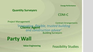 Energy Performance
Quantity Surveyors
Project Management
CDM-C
Clients Agent
Contract Arrangements
Value Engineering
Feasibility Studies
Party Wall
Building Surveyors
‘Innovative, flexible, trusted building
and construction advice’
 