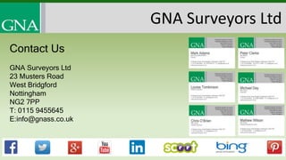 GNA Surveyors Ltd
Contact Us
GNA Surveyors Ltd
23 Musters Road
West Bridgford
Nottingham
NG2 7PP
T: 0115 9455645
E:info@gnass.co.uk
 