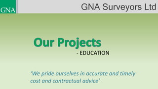 - EDUCATION
‘We pride ourselves in accurate and timely
cost and contractual advice’
GNA Surveyors Ltd
 