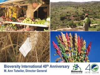 Bioversity International 40th Anniversary
M. Ann Tutwiler, Director General
 