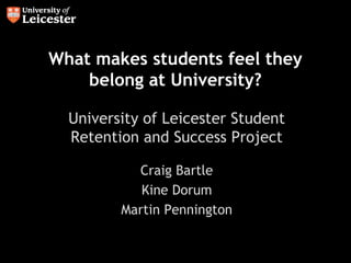 What makes students feel they belong at University? University of Leicester Student Retention and Success Project Craig Bartle Kine Dorum Martin Pennington 