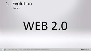 1. Evolution
16NETLINKS DAY 13 Avril 2014 – High-Tech : Evolution vs Revolution
WEB 2.0
C’est le …
 