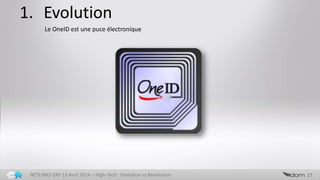 1. Evolution
27NETLINKS DAY 13 Avril 2014 – High-Tech : Evolution vs Revolution
Le OneID est une puce électronique
 