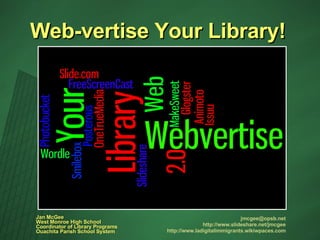 Web-vertise Your Library! [email_address] http://www.slideshare.net/jmcgee http://www.ladigitalimmigrants.wikiwpaces.com Jan McGee West Monroe High School Coordinator of Library Programs Ouachita Parish School System 