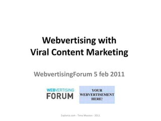 Webvertising with  Viral Content Marketing WebvertisingForum 5 feb 2011 Explania.com - Timo Mouton - 2011 