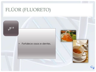 FLÚOR (FLUORETO)




    • Fortalece ossos e dentes.
 