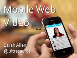 Sarah	
  Allen
@ultrasaurus
Sarah	
  Allen
@ultrasaurus
Mobile	
  Web
Video
 