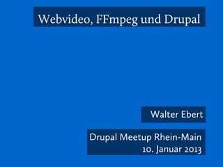 Webvideo, FFmpeg und Drupal




                     Walter Ebert

                 Drupal Meetup
           Frankfurt/Rhein-Main
                  10. Januar 2013
 