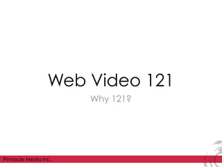 Web Video 121
                      Why 121?




Pinnacle Media Inc.
 