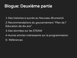 1-Des histoires à succès au Nouveau-Brunswick
2-Recommandations du gouvernement “Plan de l’
Éducation de dix ans”
3-Des données sur les STEAM
4-Autres articles intéressants sur la programmation
5- Références
Blogue: Deuxième partie
 