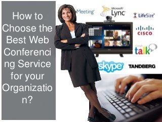 How to
Choose the
Best Web
Conferenci
ng Service
for your
Organizatio
n?
 