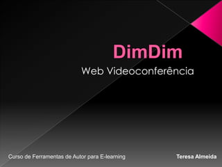 DimDim  Web Videoconferência Curso de Ferramentas de Autor para E-learning                                 Teresa Almeida     