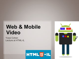 Web & Mobile
Video
Yossi Cohen
Lecture at HTML-IL




                     1
 