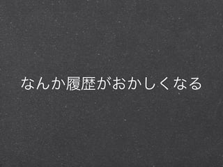 なんか履歴がおかしくなる
 