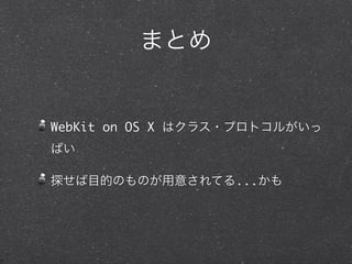 まとめ


WebKit on OS X はクラス・プロトコルがいっ
ぱい

探せば目的のものが用意されてる...かも
 