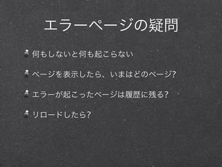 エラーページの疑問
何もしないと何も起こらない

ページを表示したら、いまはどのページ?

エラーが起こったページは履歴に残る?

リロードしたら?
 