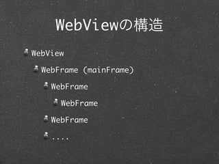 WebViewの構造
WebView

  WebFrame (mainFrame)

    WebFrame

      WebFrame

    WebFrame

    ....
 