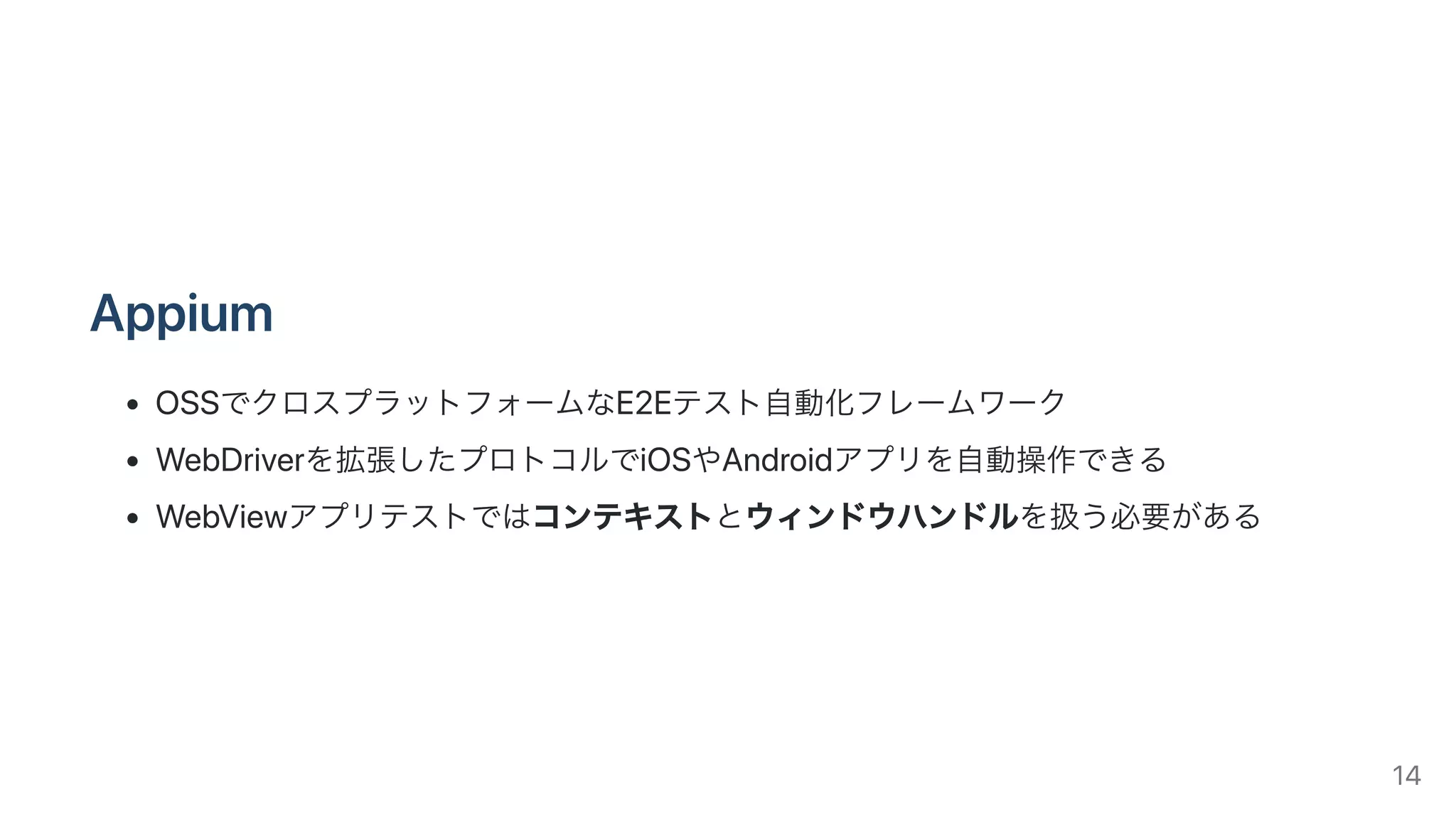 Appium
OSSでクロスプラットフォームなE2Eテスト⾃動化フレームワーク
WebDriverを拡張したプロトコルでiOSやAndroidアプリを⾃動操作できる
WebViewアプリテストではコンテキストとウィンドウハンドルを扱う必要がある
14
 