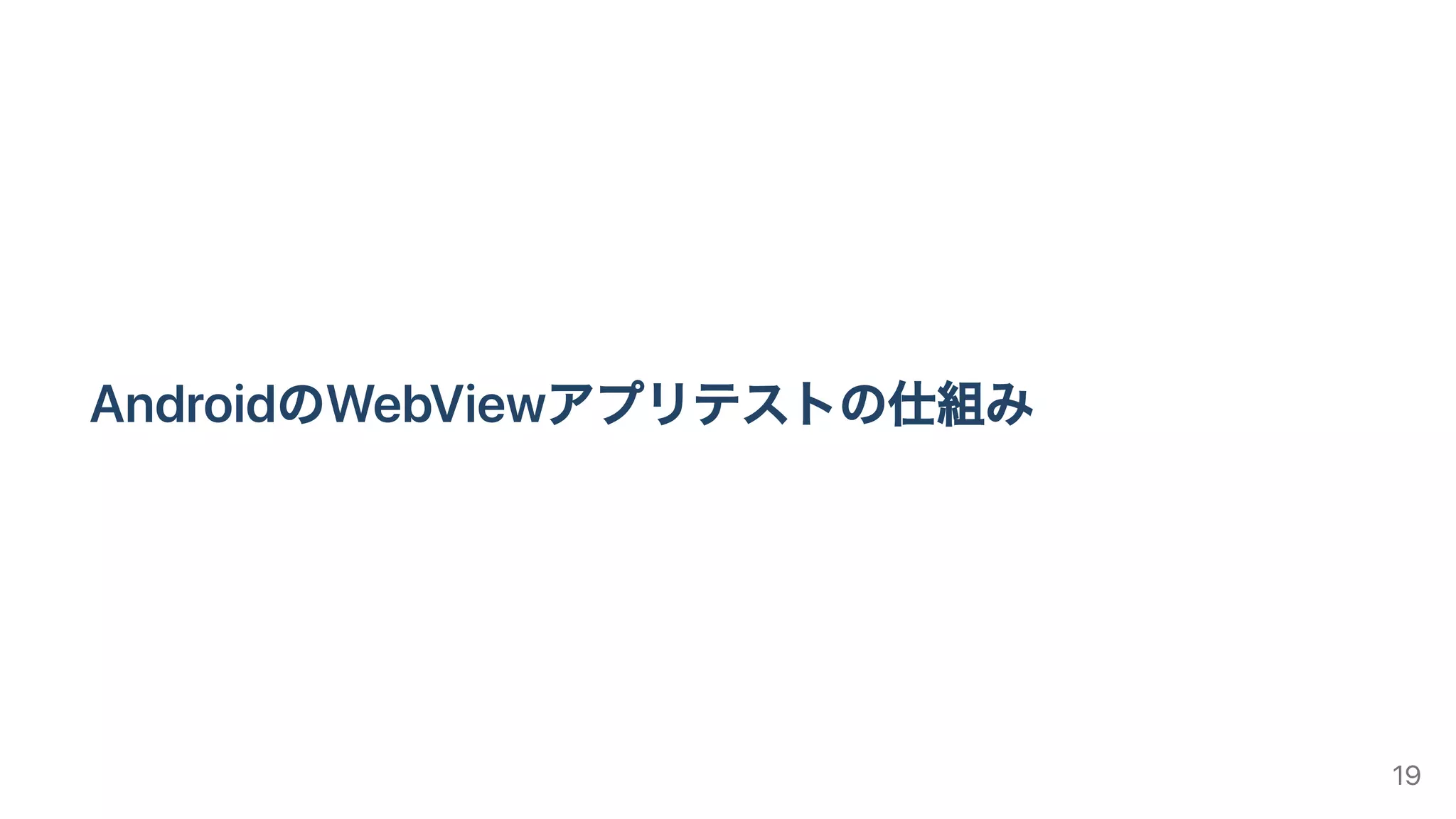 AndroidのWebViewアプリテストの仕組み
19
 