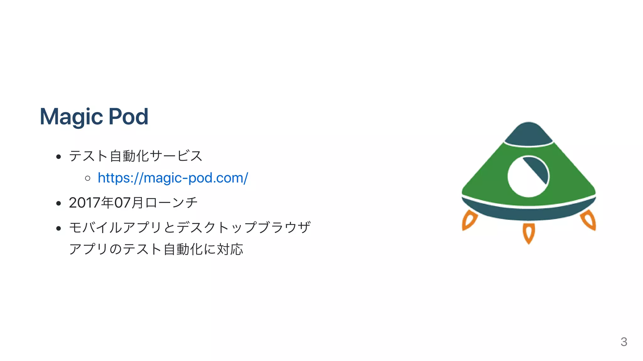 MagicPod
テスト⾃動化サービス
https://magic-pod.com/
2017年07⽉ローンチ
モバイルアプリとデスクトップブラウザ
アプリのテスト⾃動化に対応
3
 